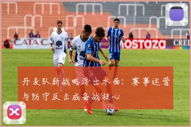 丹麦队新战略浮出水面：赛事运营与防守反击成备战核心 - 500彩票网