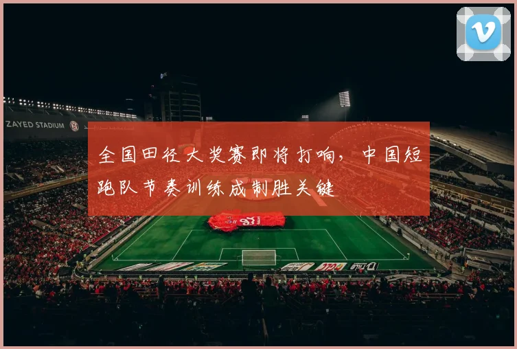 全国田径大奖赛即将打响，中国短跑队节奏训练成制胜关键 - 500彩票网