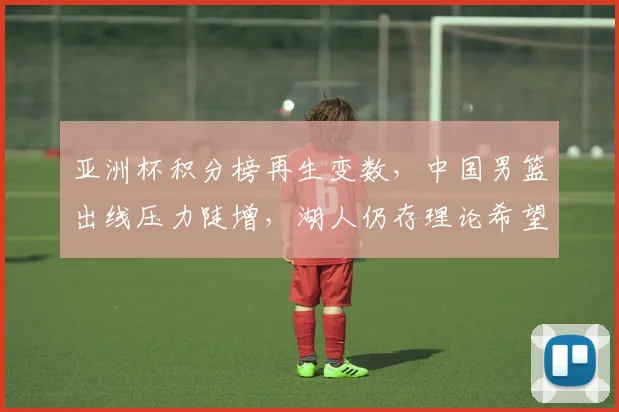 亚洲杯积分榜再生变数，中国男篮出线压力陡增，湖人仍存理论希望 - 500彩票网