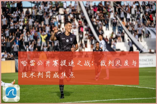 哈雷公开赛提速之战：裁判尺度与技术判罚成焦点