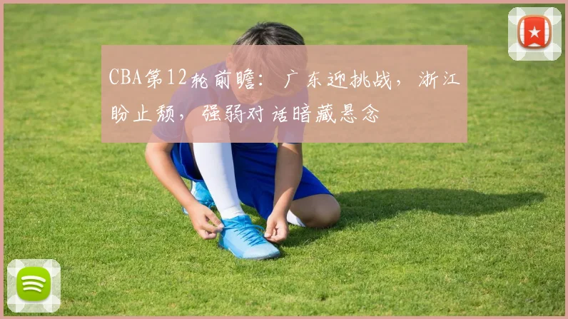 CBA第12轮前瞻：广东迎挑战，浙江盼止颓，强弱对话暗藏悬念