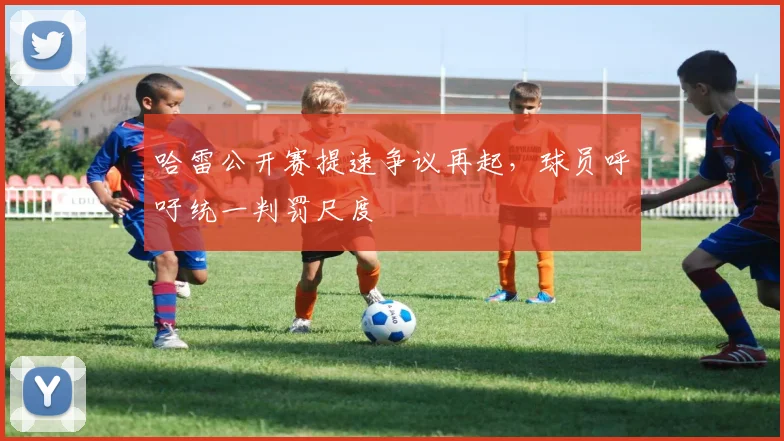 哈雷公开赛提速争议再起，球员呼吁统一判罚尺度