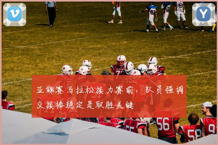 亚锦赛马拉松接力赛前，队员强调交接棒稳定是取胜关键 - 500彩票网