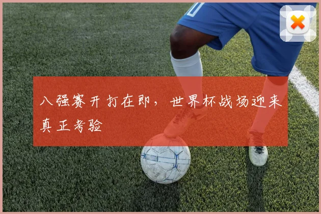 八强赛开打在即,世界杯战场迎来真正考验