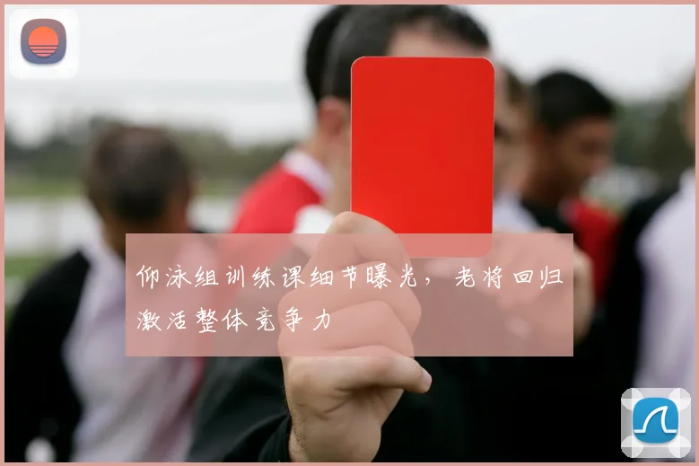 仰泳组训练课细节曝光，老将回归激活整体竞争力 - 500彩票网